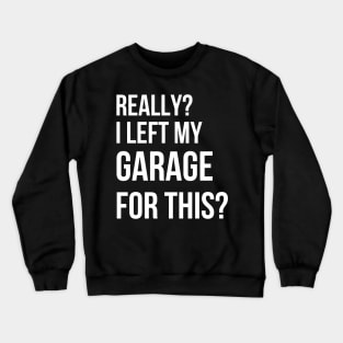 Really I Left My Garage For This - Funny Mechanics Crewneck Sweatshirt